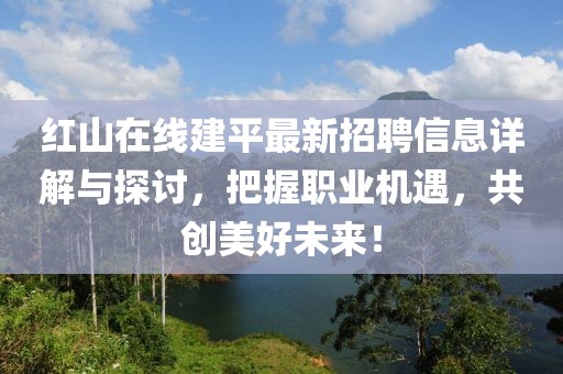 紅山在線建平最新招聘信息詳解與探討，把握職業機遇，共創美好未來！