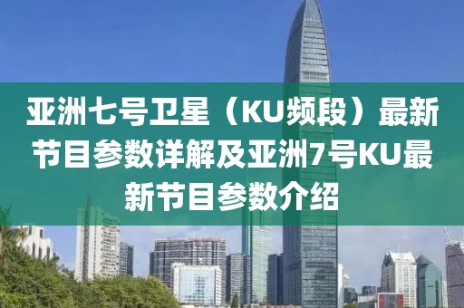 亞洲七號衛星（KU頻段）最新節目參數詳解及亞洲7號KU最新節目參數介紹