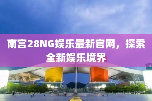 南宮28NG娛樂最新官網，探索全新娛樂境界