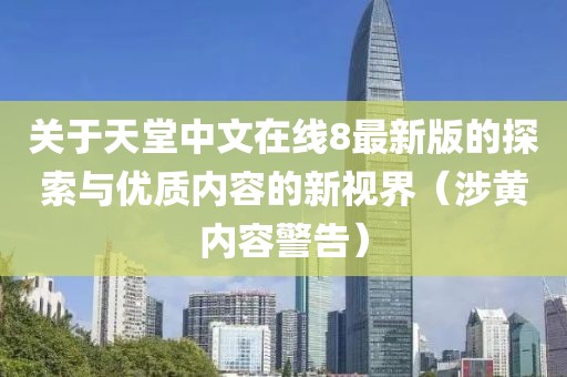 關于天堂中文在線8最新版的探索與優質內容的新視界（涉黃內容警告）