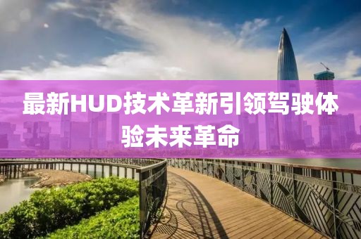 最新HUD技術革新引領駕駛體驗未來革命