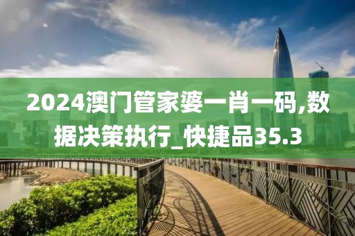 2024澳門管家婆一肖一碼,數據決策執行_快捷品35.3