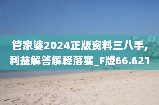 管家婆2024正版資料三八手,利益解答解釋落實_F版66.621