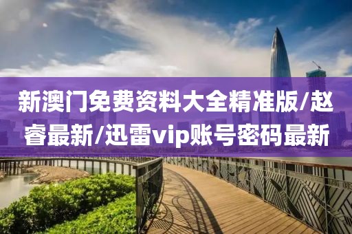 新澳門免費資料大全精準版/趙睿最新/迅雷vip賬號密碼最新