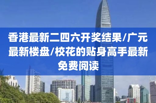 香港最新二四六開獎結果/廣元最新樓盤/校花的貼身高手最新免費閱讀