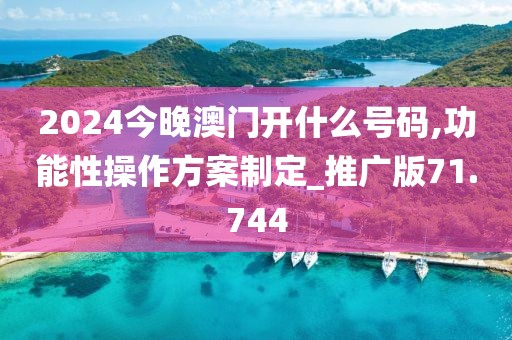 2024今晚澳門開什么號碼,功能性操作方案制定_推廣版71.744