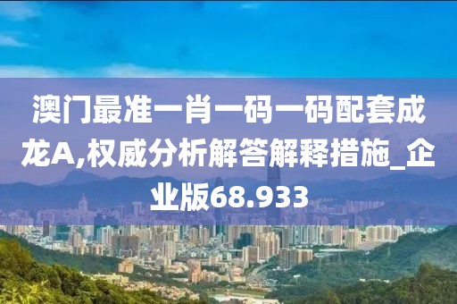 澳門最準一肖一碼一碼配套成龍A,權威分析解答解釋措施_企業版68.933