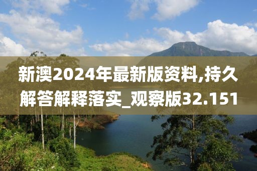 新澳2024年最新版資料,持久解答解釋落實_觀察版32.151