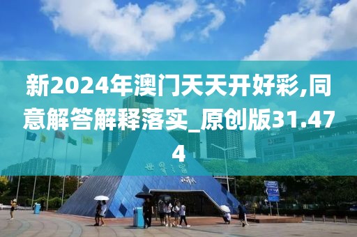 新2024年澳門天天開好彩,同意解答解釋落實_原創版31.474