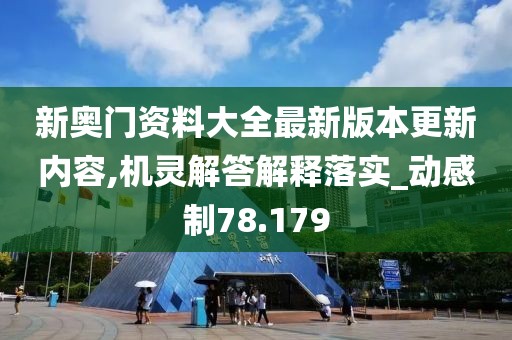 新奧門資料大全最新版本更新內容,機靈解答解釋落實_動感制78.179