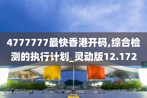 4777777最快香港開碼,綜合檢測的執行計劃_靈動版12.172