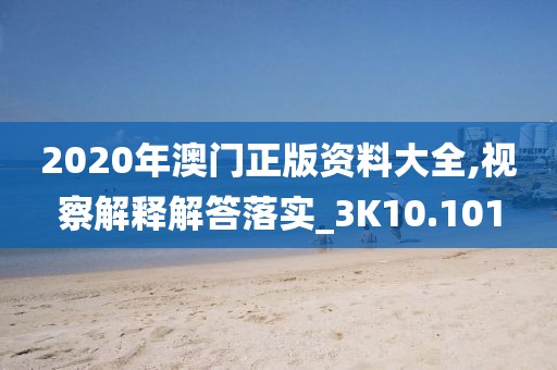 2020年澳門正版資料大全,視察解釋解答落實_3K10.101