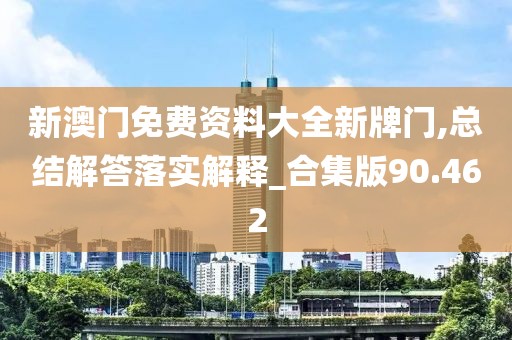 新澳門免費資料大全新牌門,總結解答落實解釋_合集版90.462