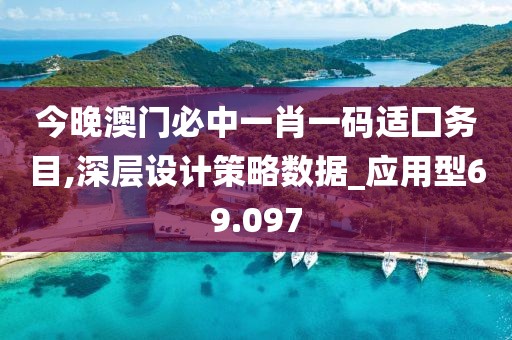 今晚澳門必中一肖一碼適囗務目,深層設計策略數據_應用型69.097