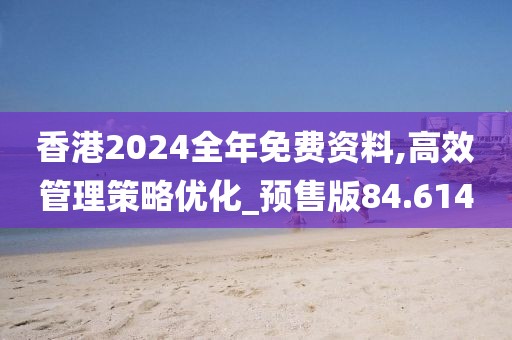 香港2024全年免費資料,高效管理策略優化_預售版84.614