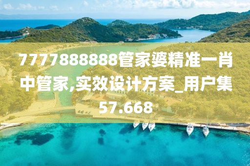 7777888888管家婆精準一肖中管家,實效設計方案_用戶集57.668