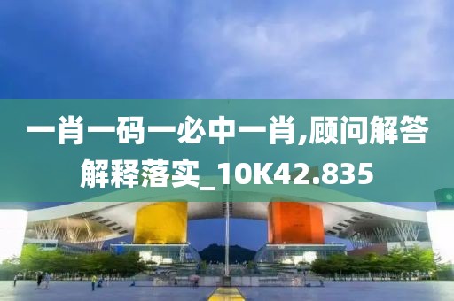 一肖一碼一必中一肖,顧問解答解釋落實_10K42.835