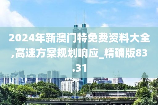 2024年新澳門特免費資料大全,高速方案規劃響應_精確版83.31