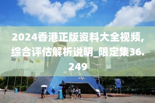 2024香港正版資料大全視頻,綜合評估解析說明_限定集36.249