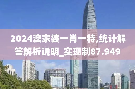 2024澳家婆一肖一特,統計解答解析說明_實現制87.949