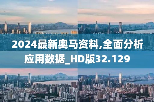 2024最新奧馬資料,全面分析應用數據_HD版32.129