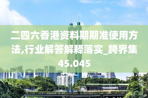 二四六香港資料期期準使用方法,行業解答解釋落實_跨界集45.045