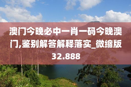 澳門今晚必中一肖一碼今晚澳門,鑒別解答解釋落實_微縮版32.888