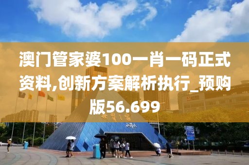 澳門管家婆100一肖一碼正式資料,創(chuàng)新方案解析執(zhí)行_預(yù)購(gòu)版56.699