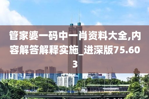 管家婆一碼中一肖資料大全,內容解答解釋實施_進深版75.603