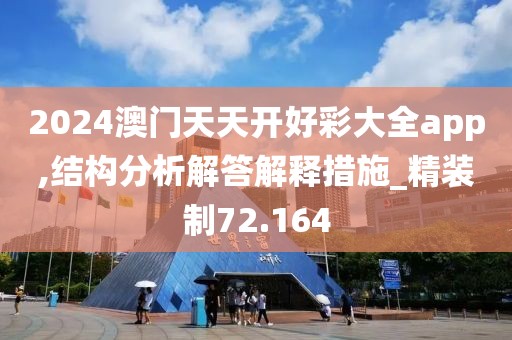 2024澳門天天開好彩大全app,結(jié)構(gòu)分析解答解釋措施_精裝制72.164