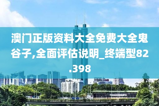 澳門正版資料大全免費大全鬼谷子,全面評估說明_終端型82.398