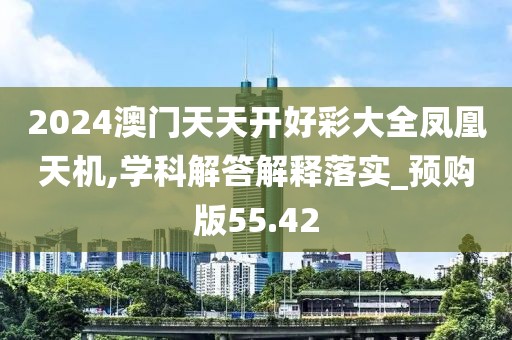 2024澳門天天開好彩大全鳳凰天機,學科解答解釋落實_預購版55.42