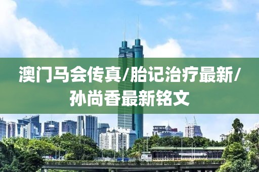 澳門馬會傳真/胎記治療最新/孫尚香最新銘文