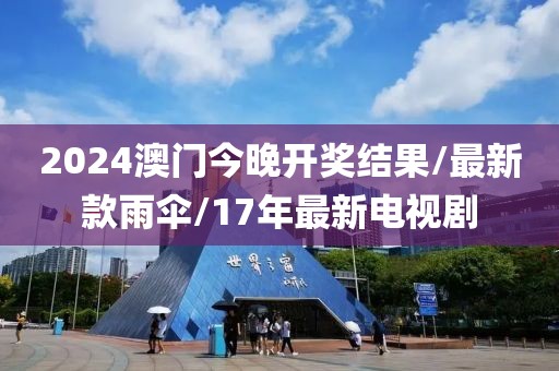 2024澳門今晚開獎結果/最新款雨傘/17年最新電視劇