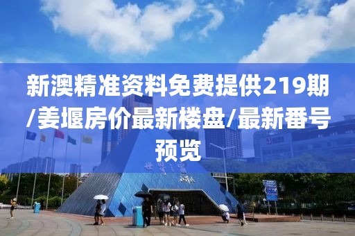 新澳精準資料免費提供219期/姜堰房價最新樓盤/最新番號預覽