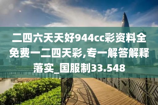 二四六天天好944cc彩資料全免費一二四天彩,專一解答解釋落實_國服制33.548