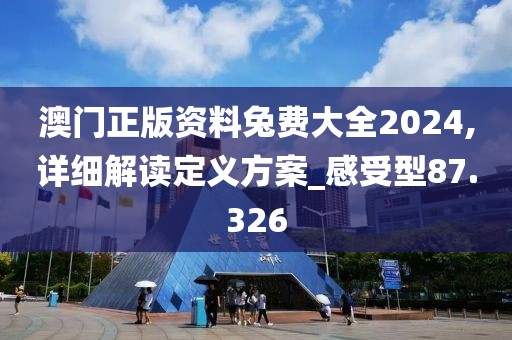 澳門正版資料兔費大全2024,詳細解讀定義方案_感受型87.326