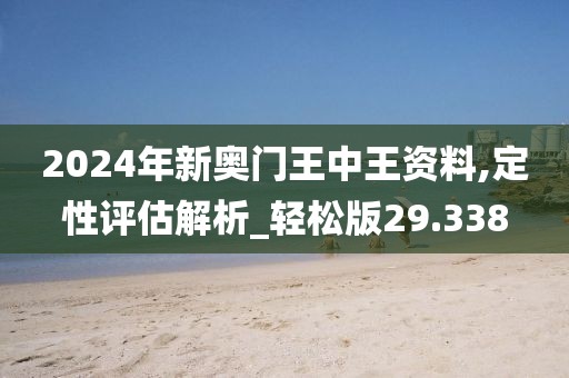 2024年新奧門王中王資料,定性評估解析_輕松版29.338