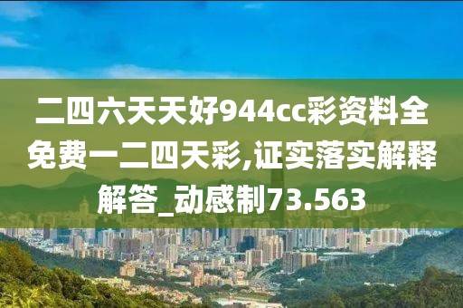 二四六天天好944cc彩資料全免費一二四天彩,證實落實解釋解答_動感制73.563