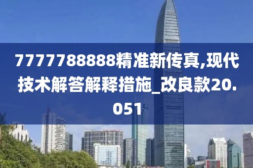 7777788888精準(zhǔn)新傳真,現(xiàn)代技術(shù)解答解釋措施_改良款20.051