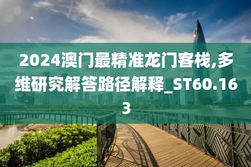 2024澳門最精準龍門客棧,多維研究解答路徑解釋_ST60.163