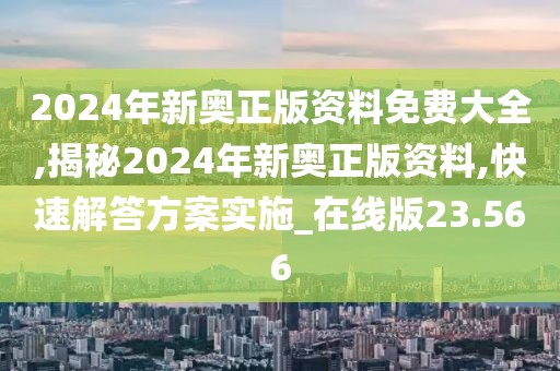 2024年新奧正版資料免費大全,揭秘2024年新奧正版資料,快速解答方案實施_在線版23.566