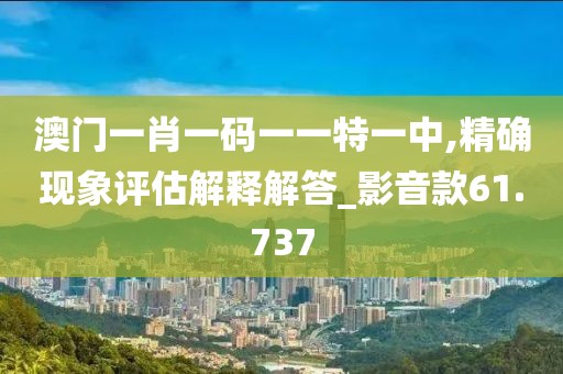 澳門一肖一碼一一特一中,精確現象評估解釋解答_影音款61.737