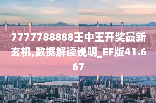 7777788888王中王開獎最新玄機,數據解讀說明_EF版41.667