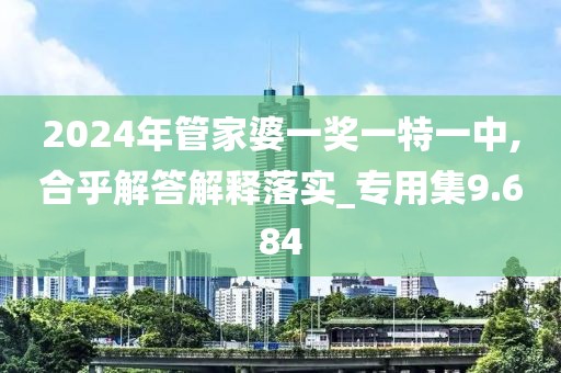 2024年管家婆一獎一特一中,合乎解答解釋落實_專用集9.684