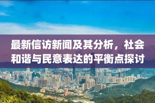 最新信訪新聞及其分析，社會和諧與民意表達(dá)的平衡點探討