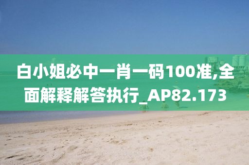 白小姐必中一肖一碼100準(zhǔn),全面解釋解答執(zhí)行_AP82.173