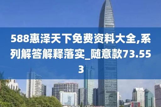 588惠澤天下免費(fèi)資料大全,系列解答解釋落實(shí)_隨意款73.553