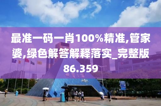 最準一碼一肖100%精準,管家婆,綠色解答解釋落實_完整版86.359