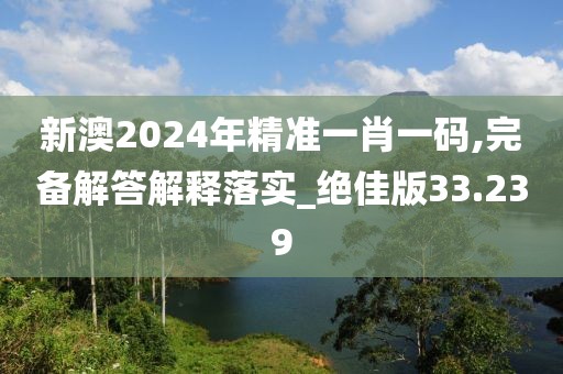 新澳2024年精準一肖一碼,完備解答解釋落實_絕佳版33.239